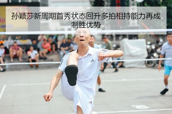 孙颖莎新周期首秀状态回升多拍相持能力再成制胜优势