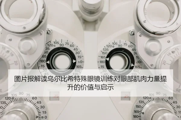 图片报解读乌尔比希特殊眼镜训练对眼部肌肉力量提升的价值与启示
