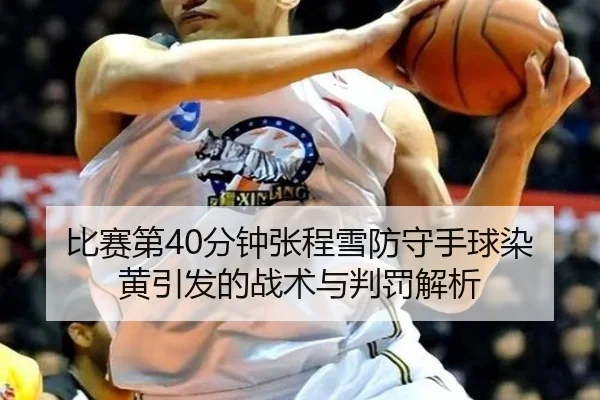 比赛第40分钟张程雪防守手球染黄引发的战术与判罚解析